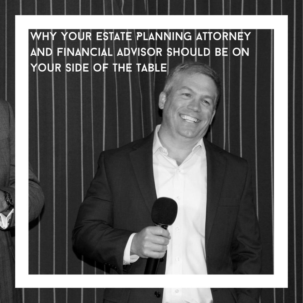 Why Your Estate Planning Attorney and Financial Advisor Should Be on Your Side of the Table
