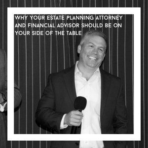 Why Your Estate Planning Attorney and Financial Advisor Should Be on Your Side of the Table